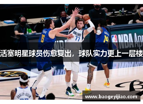 活塞明星球员伤愈复出，球队实力更上一层楼