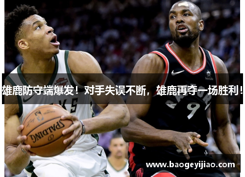 雄鹿防守端爆发！对手失误不断，雄鹿再夺一场胜利！