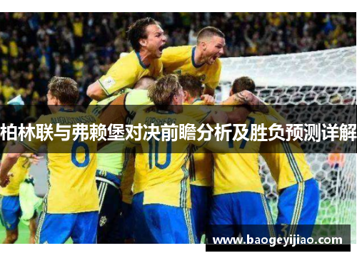 柏林联与弗赖堡对决前瞻分析及胜负预测详解