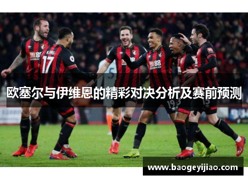 欧塞尔与伊维恩的精彩对决分析及赛前预测