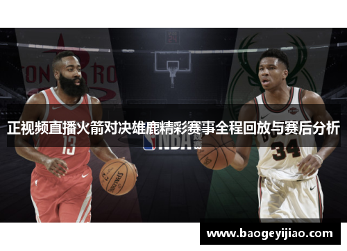 正视频直播火箭对决雄鹿精彩赛事全程回放与赛后分析