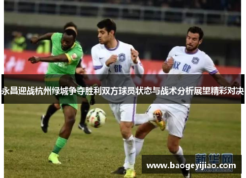 永昌迎战杭州绿城争夺胜利双方球员状态与战术分析展望精彩对决