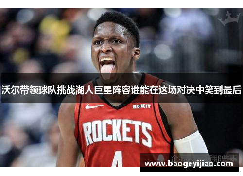 沃尔带领球队挑战湖人巨星阵容谁能在这场对决中笑到最后